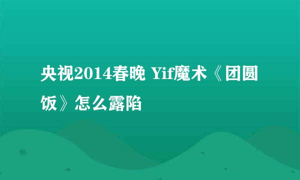 央视2014春晚 Yif魔术《团圆饭》怎么露陷