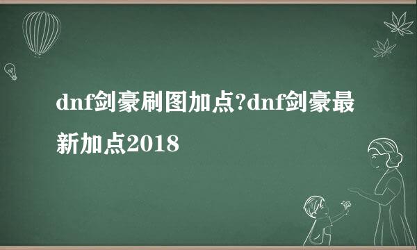 dnf剑豪刷图加点?dnf剑豪最新加点2018