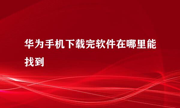 华为手机下载完软件在哪里能找到