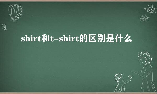 shirt和t-shirt的区别是什么