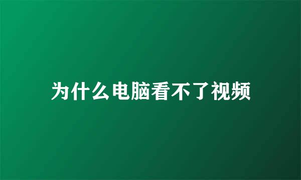 为什么电脑看不了视频