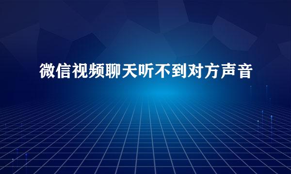 微信视频聊天听不到对方声音