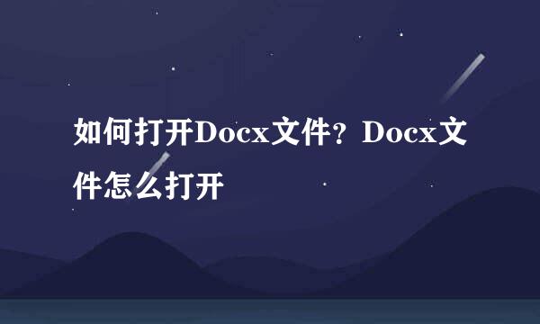 如何打开Docx文件？Docx文件怎么打开