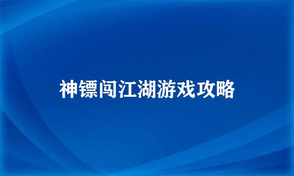 神镖闯江湖游戏攻略