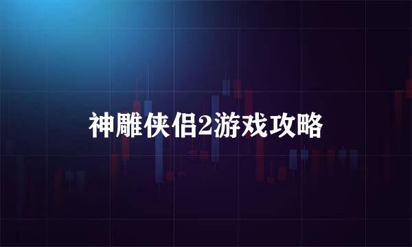 神雕侠侣2游戏攻略