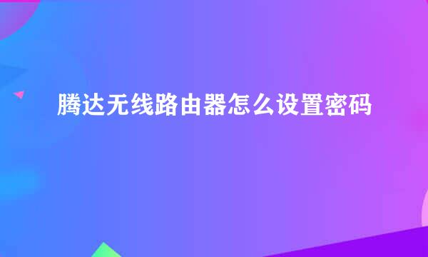 腾达无线路由器怎么设置密码