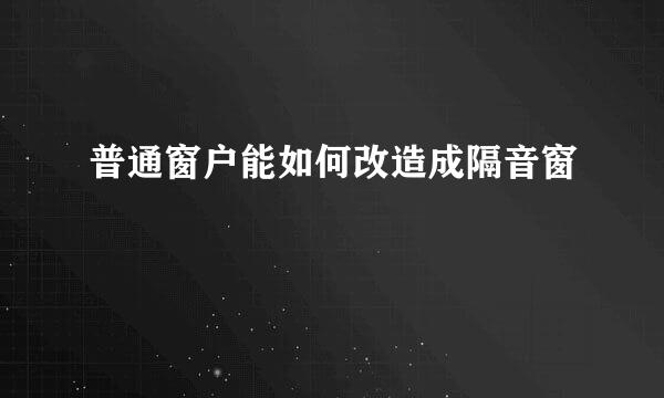 普通窗户能如何改造成隔音窗