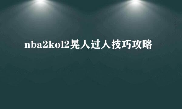 nba2kol2晃人过人技巧攻略