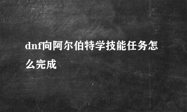 dnf向阿尔伯特学技能任务怎么完成