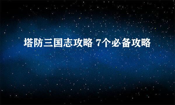 塔防三国志攻略 7个必备攻略