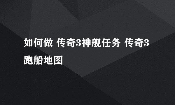 如何做 传奇3神舰任务 传奇3跑船地图