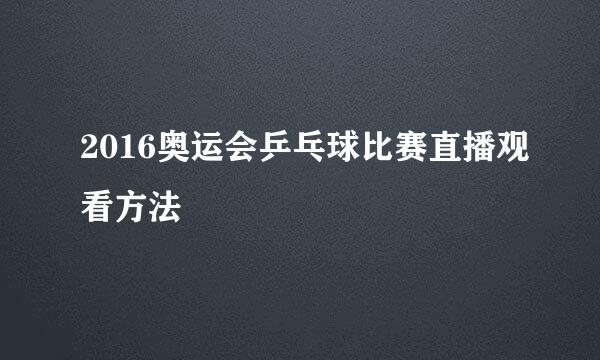 2016奥运会乒乓球比赛直播观看方法