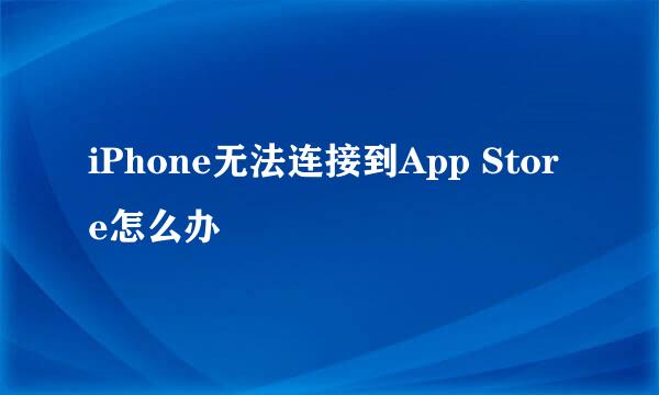 iPhone无法连接到App Store怎么办