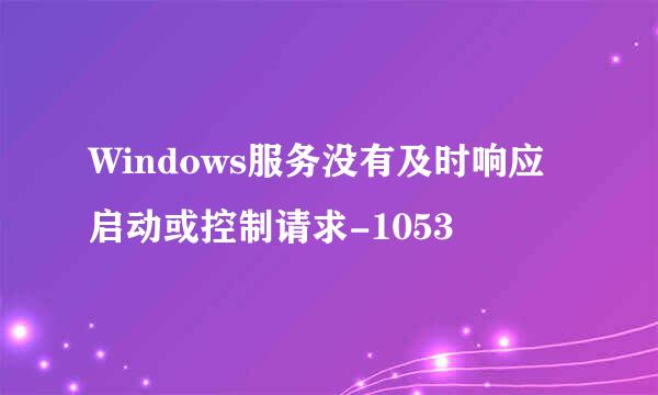 Windows服务没有及时响应启动或控制请求-1053