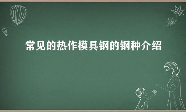 常见的热作模具钢的钢种介绍