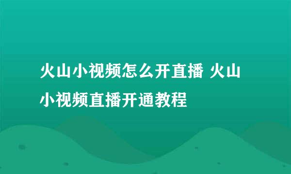 火山小视频怎么开直播 火山小视频直播开通教程