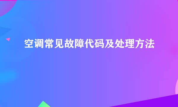 空调常见故障代码及处理方法