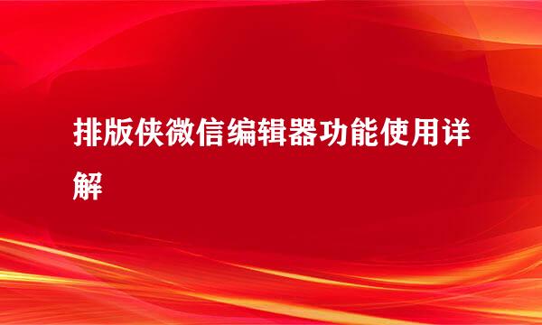 排版侠微信编辑器功能使用详解