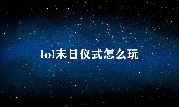 lol末日仪式怎么玩