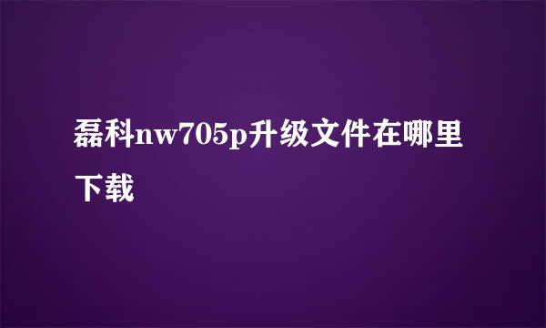 磊科nw705p升级文件在哪里下载