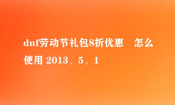 dnf劳动节礼包8折优惠劵怎么使用 2013、5、1