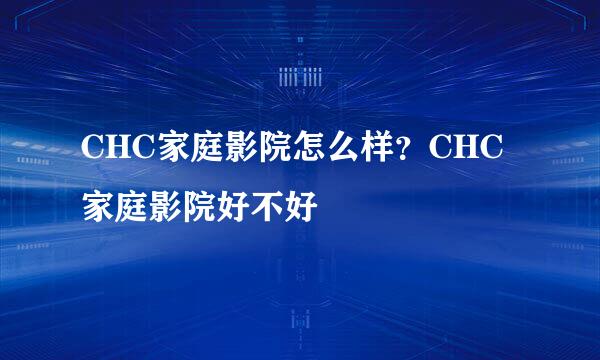 CHC家庭影院怎么样？CHC家庭影院好不好