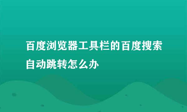 百度浏览器工具栏的百度搜索自动跳转怎么办