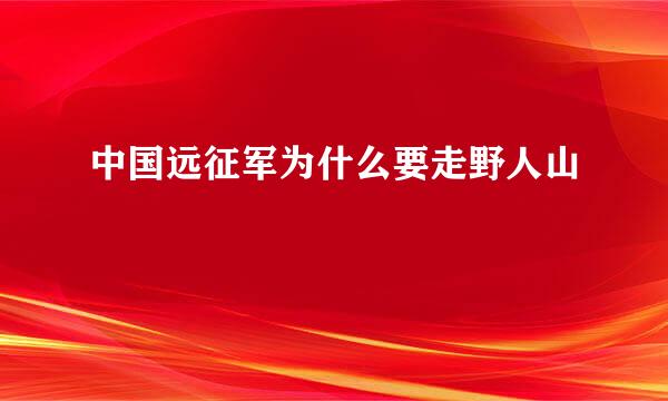 中国远征军为什么要走野人山