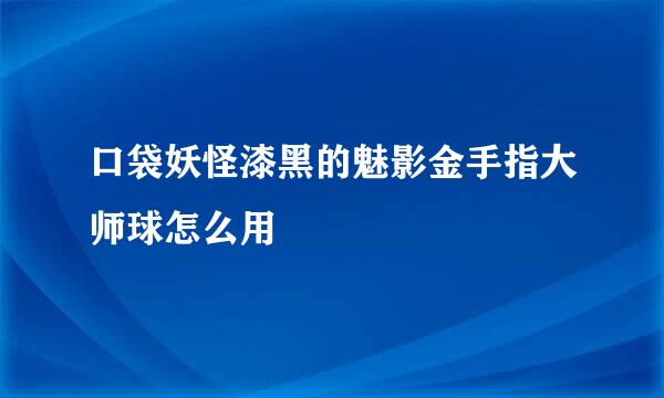 口袋妖怪漆黑的魅影金手指大师球怎么用