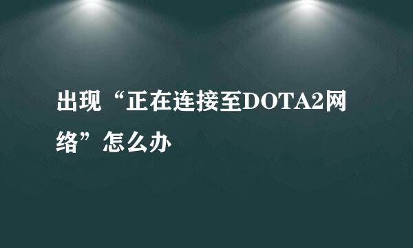 出现“正在连接至DOTA2网络”怎么办