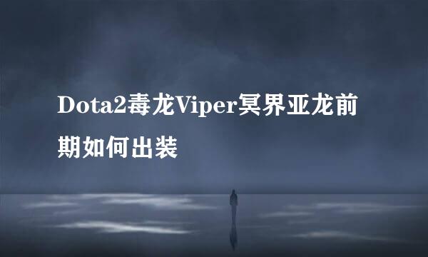 Dota2毒龙Viper冥界亚龙前期如何出装