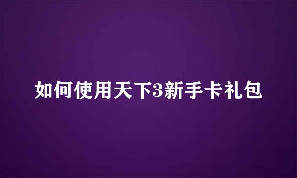 如何使用天下3新手卡礼包