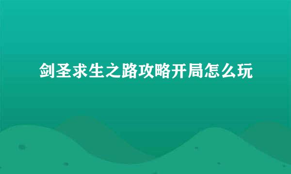 剑圣求生之路攻略开局怎么玩