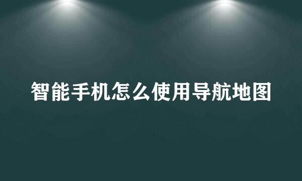 智能手机怎么使用导航地图