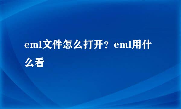 eml文件怎么打开？eml用什么看