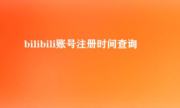 bilibili账号注册时间查询