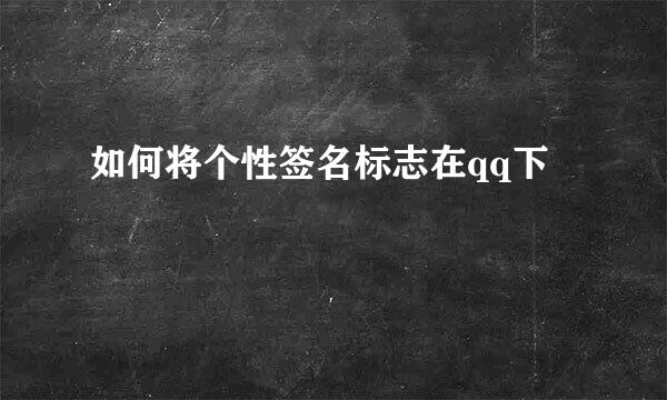 如何将个性签名标志在qq下