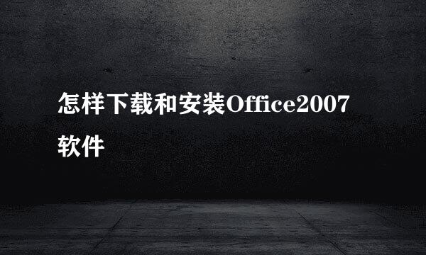 怎样下载和安装Office2007软件