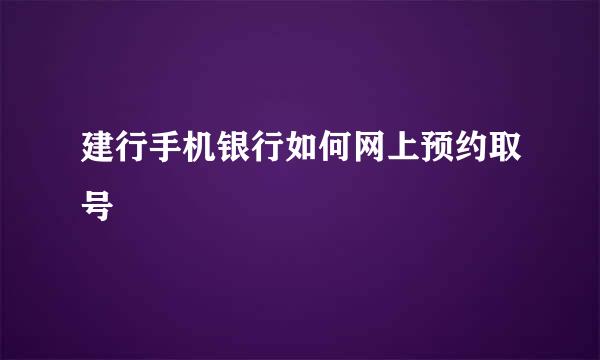 建行手机银行如何网上预约取号