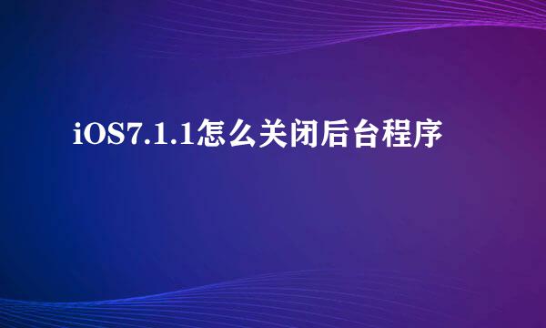 iOS7.1.1怎么关闭后台程序