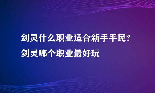 剑灵什么职业适合新手平民?剑灵哪个职业最好玩