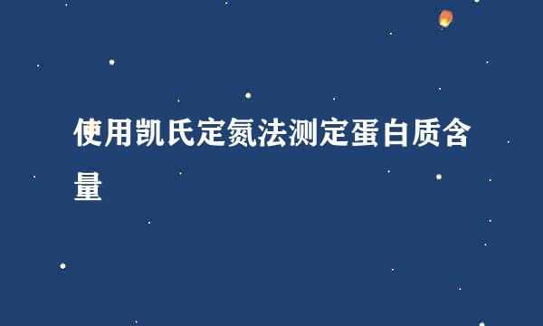 使用凯氏定氮法测定蛋白质含量