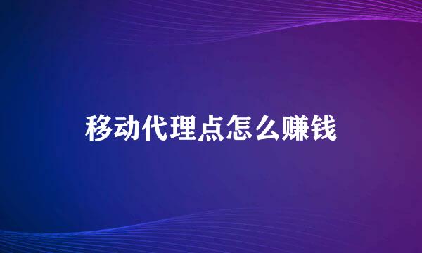 移动代理点怎么赚钱