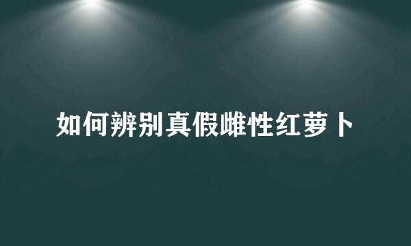 如何辨别真假雌性红萝卜