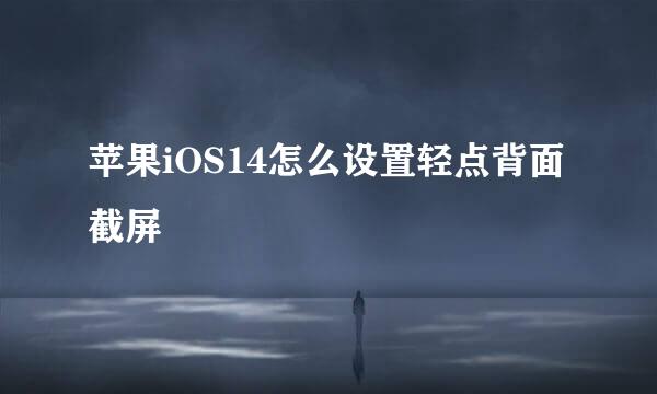 苹果iOS14怎么设置轻点背面截屏