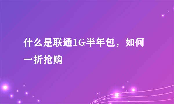 什么是联通1G半年包，如何一折抢购