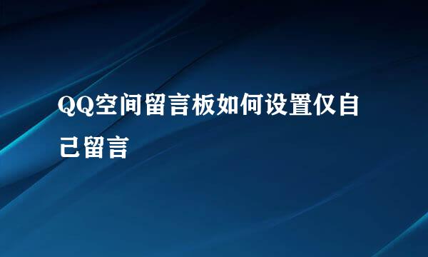 QQ空间留言板如何设置仅自己留言