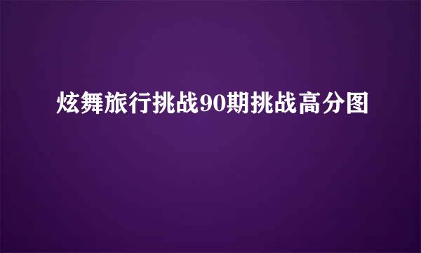 炫舞旅行挑战90期挑战高分图