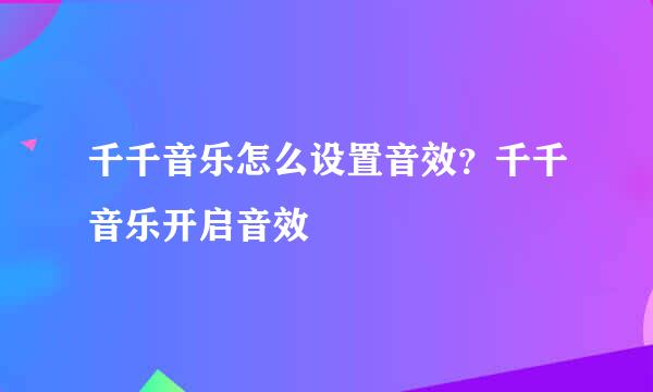 千千音乐怎么设置音效？千千音乐开启音效