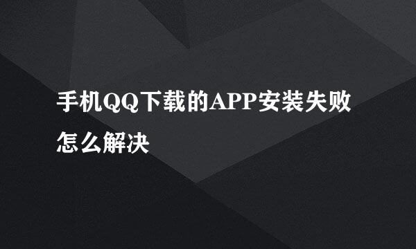 手机QQ下载的APP安装失败怎么解决